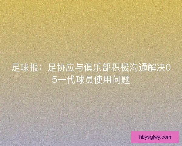 足球报：足协应与俱乐部积极沟通解决05一代球员使用问题