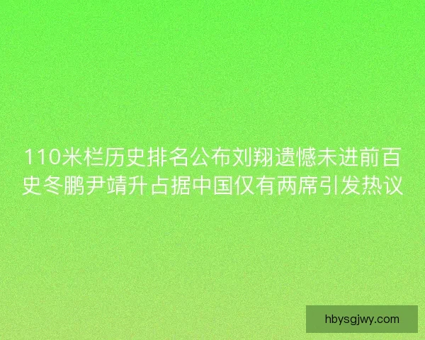 110米栏历史排名公布刘翔遗憾未进前百史冬鹏尹靖升占据中国仅有两席引发热议