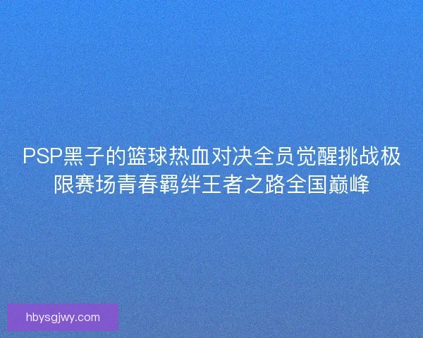 PSP黑子的篮球热血对决全员觉醒挑战极限赛场青春羁绊王者之路全国巅峰