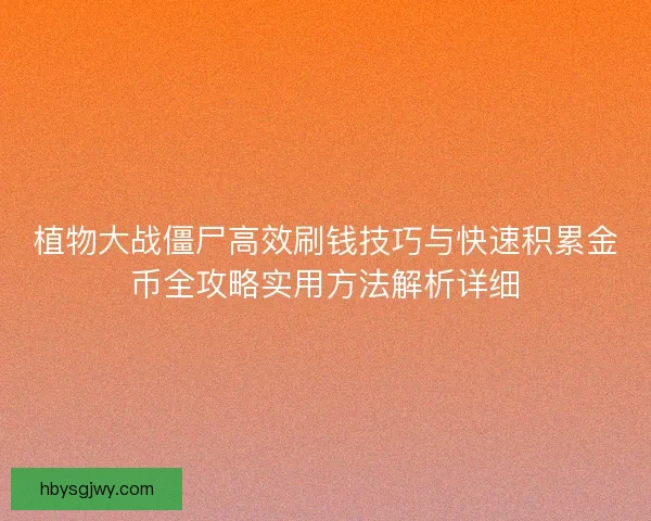 植物大战僵尸高效刷钱技巧与快速积累金币全攻略实用方法解析详细