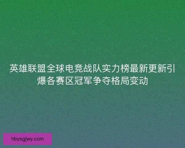 英雄联盟全球电竞战队实力榜最新更新引爆各赛区冠军争夺格局变动