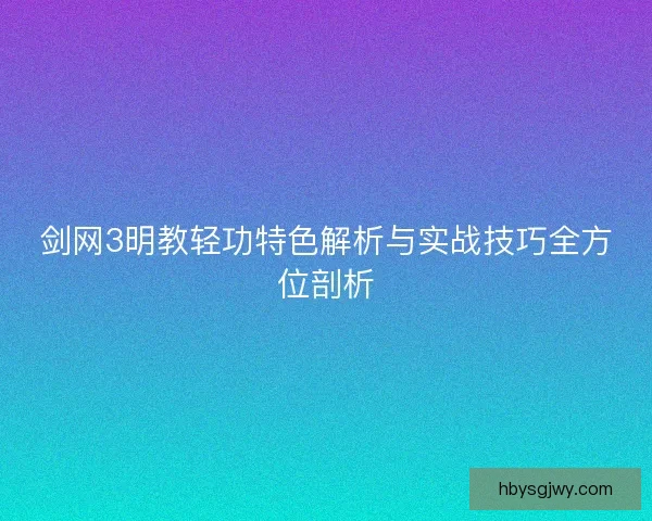 剑网3明教轻功特色解析与实战技巧全方位剖析