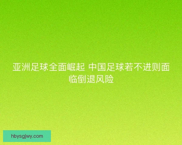 亚洲足球全面崛起 中国足球若不进则面临倒退风险