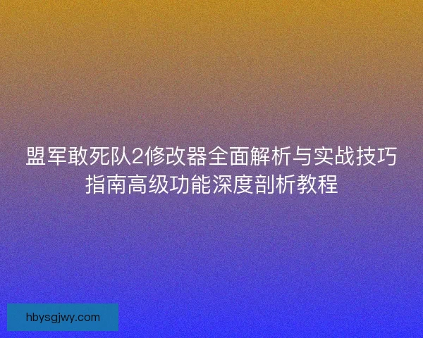 盟军敢死队2修改器全面解析与实战技巧指南高级功能深度剖析教程