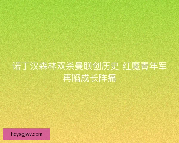 诺丁汉森林双杀曼联创历史 红魔青年军再陷成长阵痛
