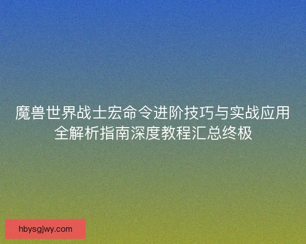 魔兽世界战士宏命令进阶技巧与实战应用全解析指南深度教程汇总终极