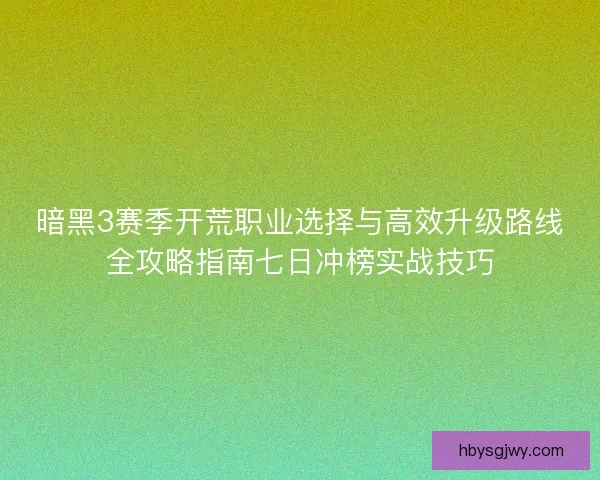暗黑3赛季开荒职业选择与高效升级路线全攻略指南七日冲榜实战技巧