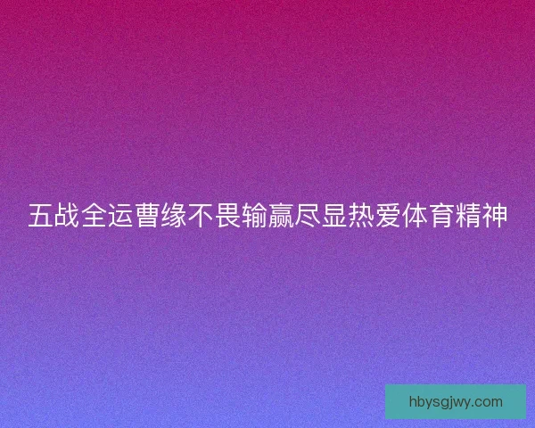 五战全运曹缘不畏输赢尽显热爱体育精神