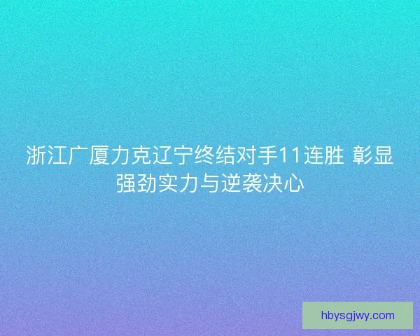 浙江广厦力克辽宁终结对手11连胜 彰显强劲实力与逆袭决心